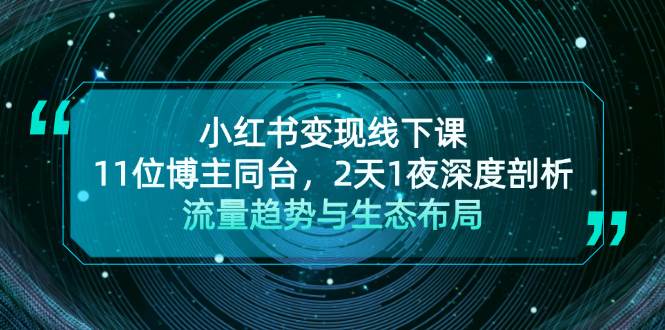 小红书变现线下课！11位博主同台，2天1夜深度剖析流量趋势与生态布局-氚客吧