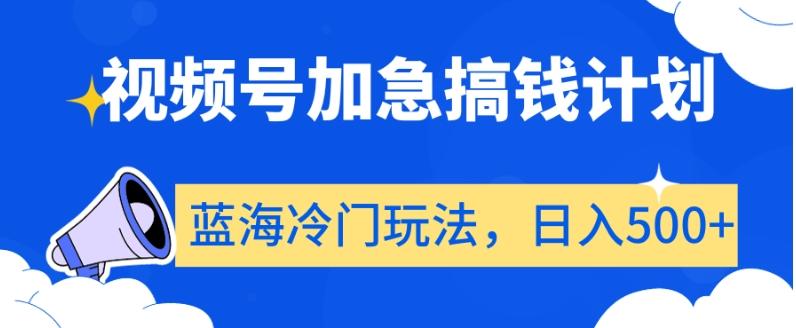 视频号加急搞钱计划，蓝海冷门玩法，日入500+【揭秘】-氚客吧