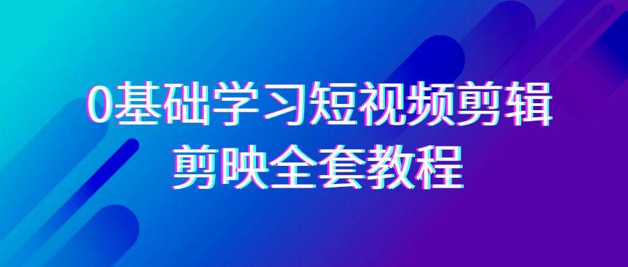 0基础系统学习短视频剪辑，剪映全套33节教程，全面覆盖剪辑功能-氚客吧
