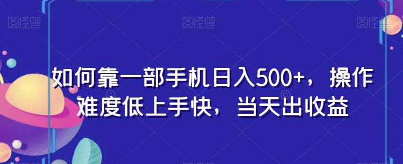 如何靠一部手机日入500+，操作难度低上手快，当天出收益-氚客吧