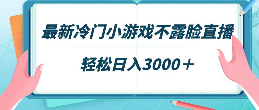 最新冷门小游戏不露脸直播，场观稳定几千，轻松日入3000＋-氚客吧
