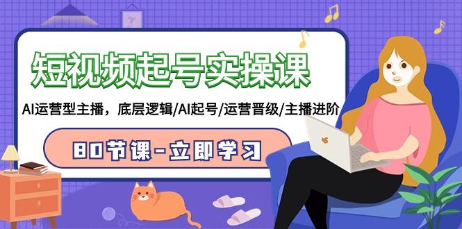 (9470期)短视频起号实操课，AI运营型主播，底层逻辑/AI起号/运营晋级/主播进阶/80节-氚客吧