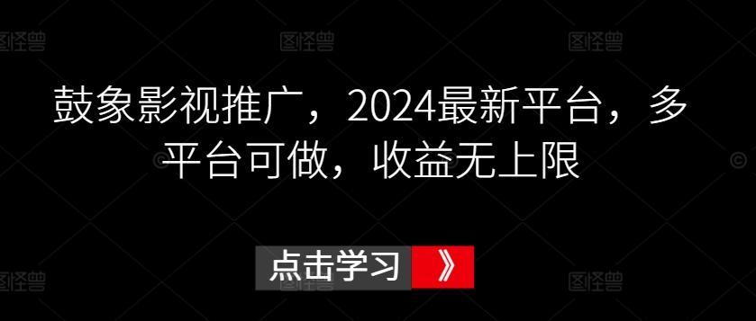 鼓象影视推广，2024最新平台，多平台可做，收益无上限【揭秘】-氚客吧