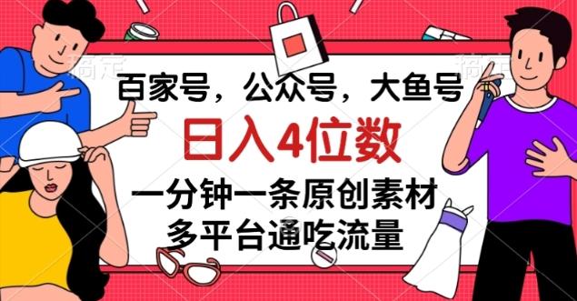 百家号，公众号，大鱼号一分钟一条原创素材，多平台通吃流量，日入4位数【揭秘】-氚客吧