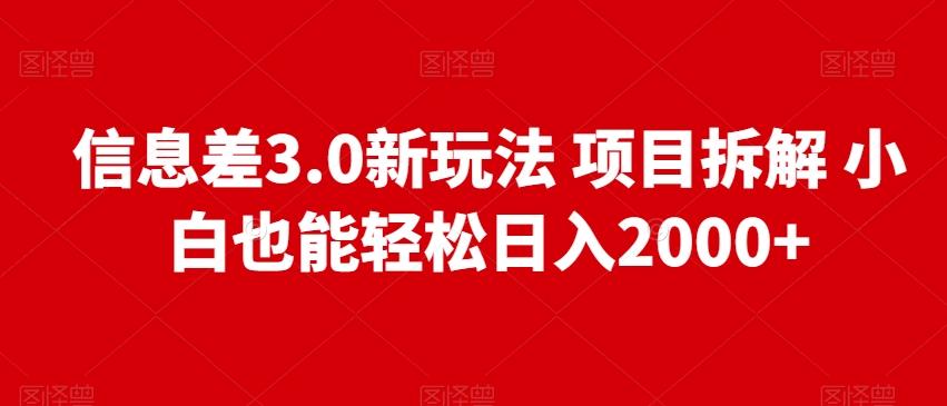 信息差3.0新玩法项目拆解小白也能轻松日入2000+-氚客吧