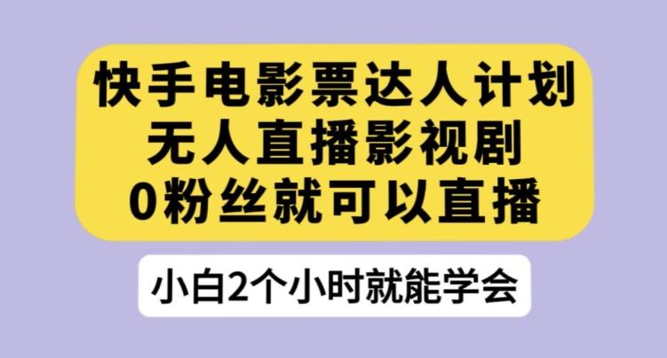 快手电影票达人计划，无人直播影视剧，0粉丝就可以直播【揭秘】-氚客吧