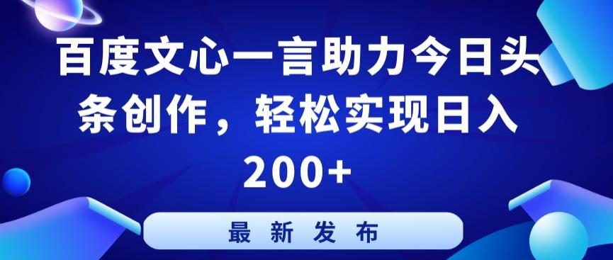 百度文心一言助力今日头条创作，轻松实现日入200+【揭秘】-氚客吧