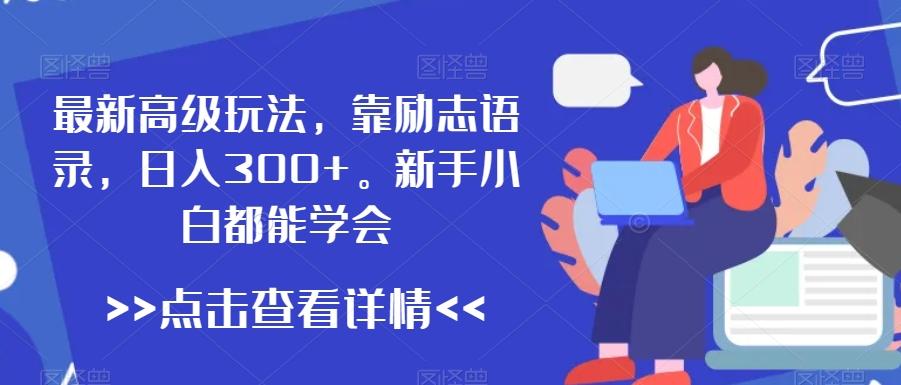 最新高级玩法，靠励志语录，日入300+，新手小白都能学会【揭秘】-氚客吧