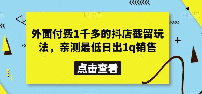 外面付费1千多的抖店截留玩法，亲测最低日出1q销售【揭秘】-氚客吧