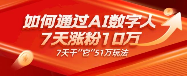 AI数字人4.0版、每天10分钟单账号7天涨粉10万、7天变现51万-氚客吧