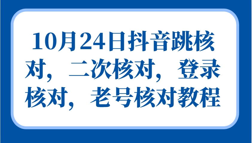 10月24日抖音跳核对，二次核对，登录核对，老号核对教程-氚客吧