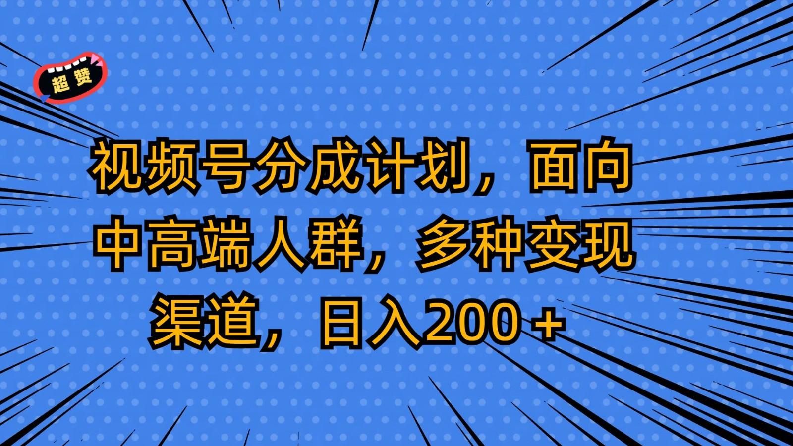 视频号分成计划，面向中高端人群，多种变现渠道，日入200＋-氚客吧