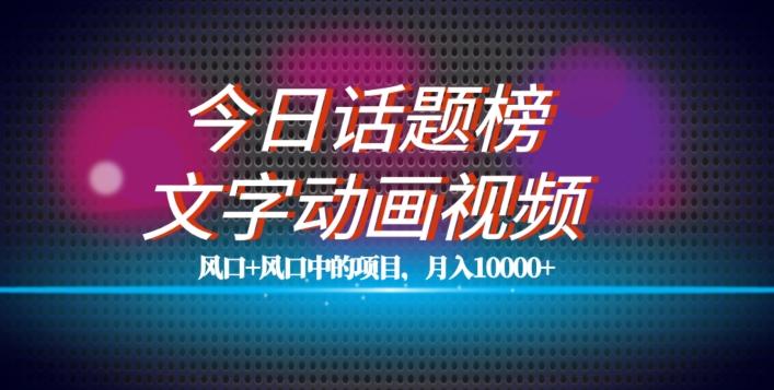 最新今日话题+文字动画视频风口项目教程，单条作品百万流量，月入10000+【揭秘】-氚客吧