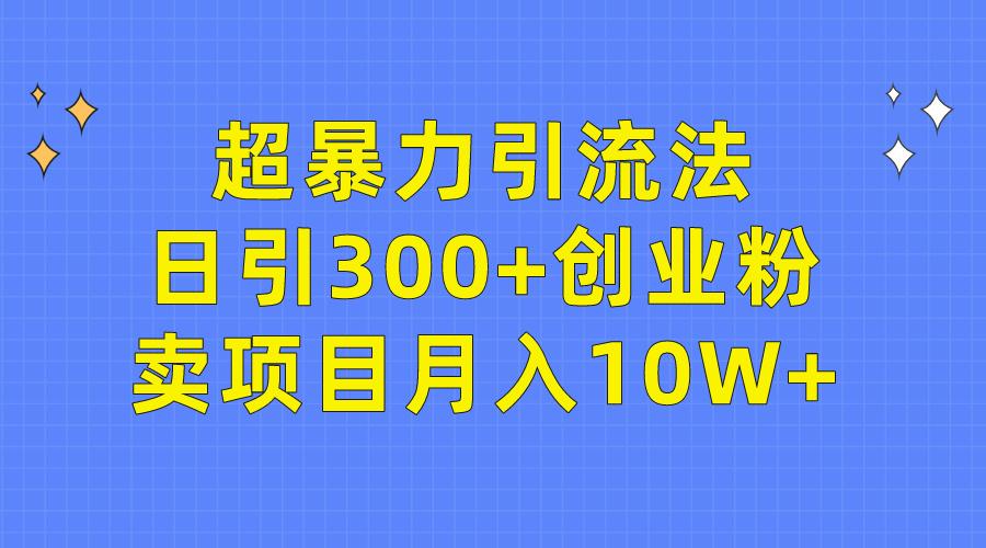 (9954期)超暴力引流法，日引300+创业粉，卖项目月入10W+-氚客吧