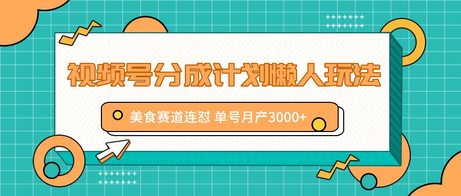 视频号分成计划懒人玩法，美食赛道连怼 单号月产3000+-氚客吧