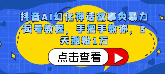 抖音AI幻化神话故事类暴力起号教程，手把手教你，5天涨粉1万-氚客吧