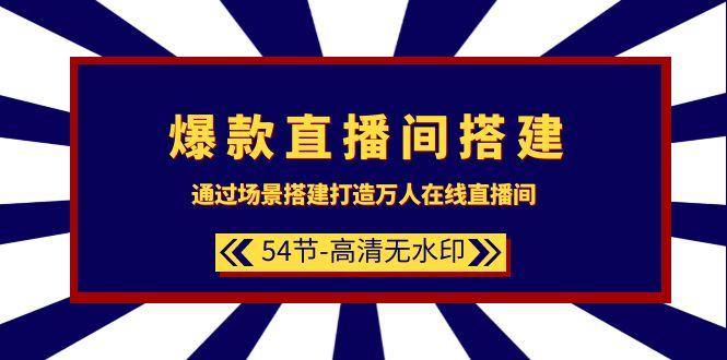 (9502期)爆款直播间-搭建：通过场景搭建-打造万人在线直播间(54节-高清无水印)-氚客吧