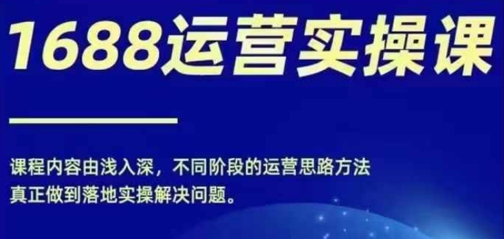 1688实操运营课，零基础学会1688实操运营，电商年入百万不是梦-氚客吧