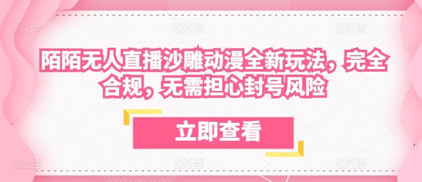 陌陌无人直播沙雕动漫全新玩法，完全合规，无需担心封号风险【揭秘】-氚客吧