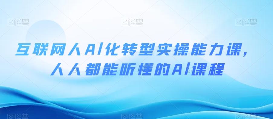 互联网人Al化转型实操能力课，人人都能听懂的Al课程-氚客吧