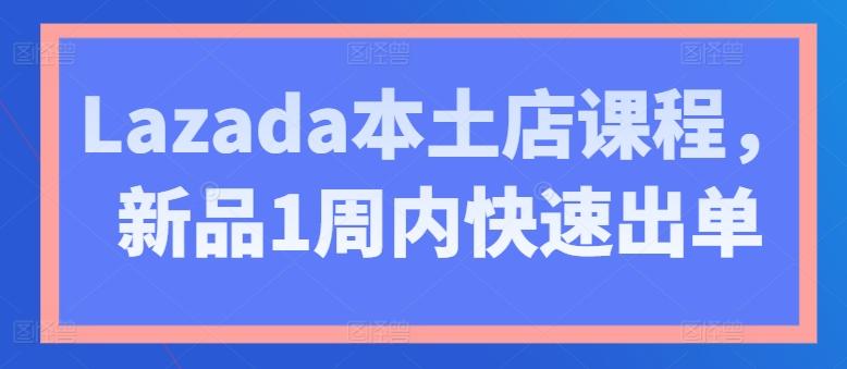 Lazada本土店课程，新品1周内快速出单-氚客吧