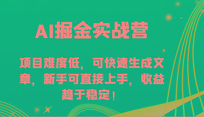 AI掘金实战营-项目难度低，可快速生成文章，新手可直接上手，收益趋于稳定！-氚客吧