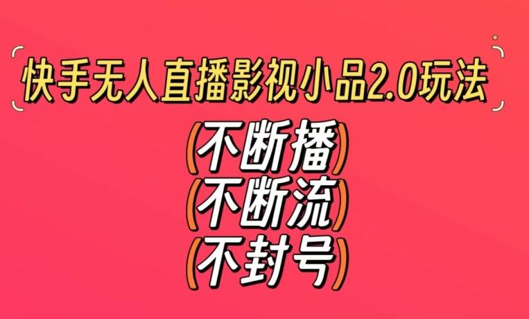 快手无人直播影视小品2.0玩法，不断流，不封号，不需要会剪辑，每天能稳定500-1000+【揭秘】-氚客吧