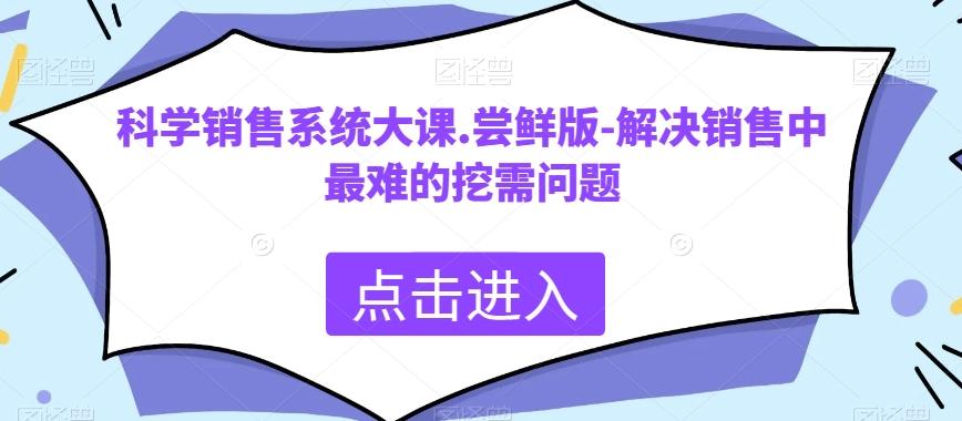 科学销售系统大课.尝鲜版-解决销售中最难的挖需问题-氚客吧