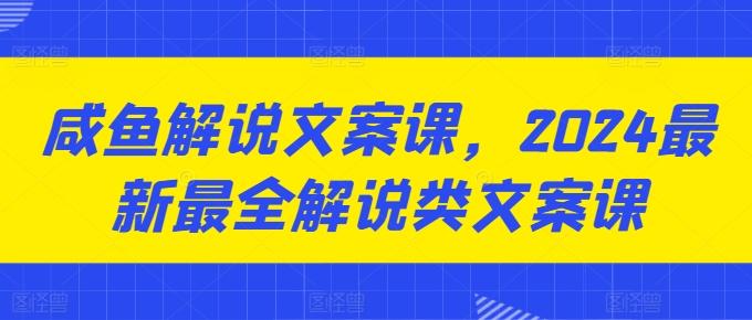 咸鱼解说文案课，2024最新最全解说类文案课-氚客吧