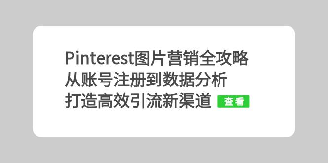 Pinterest图片营销全攻略：从账号注册到数据分析，打造高效引流新渠道-氚客吧