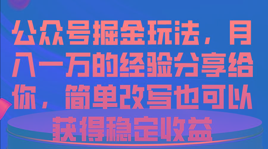 公众号掘金玩法，月入一万的经验分享给你，简单改写也可以获得稳定收益-氚客吧