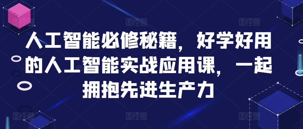 人工智能必修秘籍，好学好用的人工智能实战应用课，一起拥抱先进生产力-氚客吧