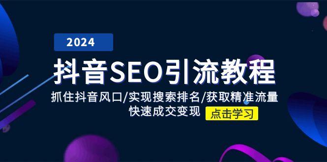 抖音 SEO引流教程：抓住抖音风口/实现搜索排名/获取精准流量/快速成交变现-氚客吧