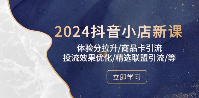 2024抖音小店新课，体验分拉升/商品卡引流/投流效果优化/精选联盟引流/等-氚客吧