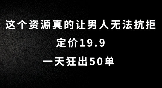 这个资源真的让男人无法抗拒，定价19.9.一天狂出50单【揭秘】-氚客吧