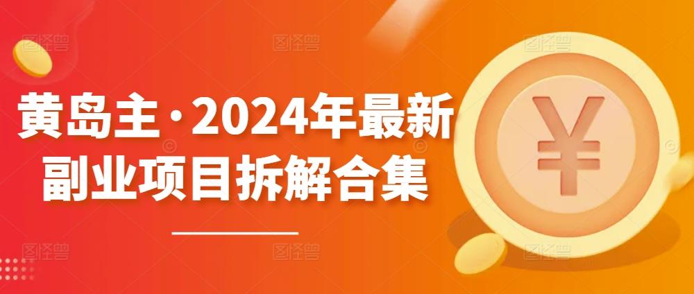 黄岛主·2024年最新副业项目拆解合集【无水印】-氚客吧
