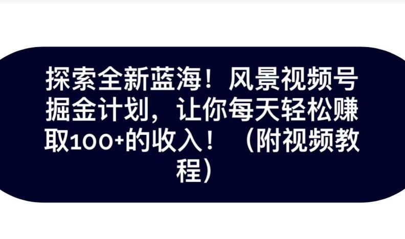 探索全新蓝海！抖音风景号掘金计划，让你每天轻松赚取100+的收入-氚客吧