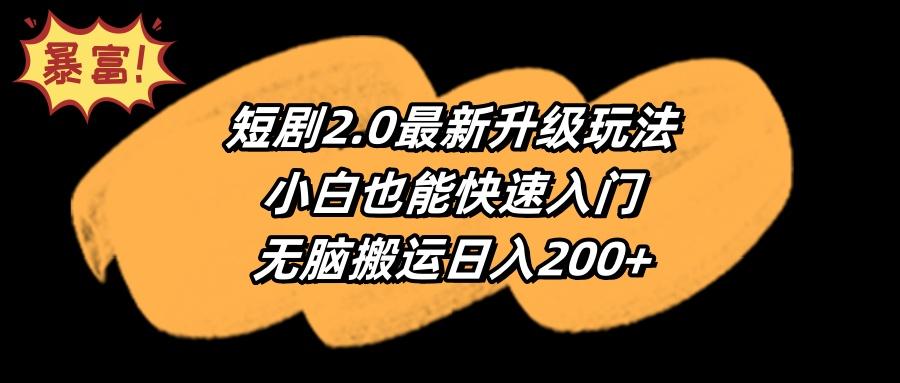 (9375期)短剧2.0最新升级玩法，小白也能快速入门，无脑搬运日入200+-氚客吧