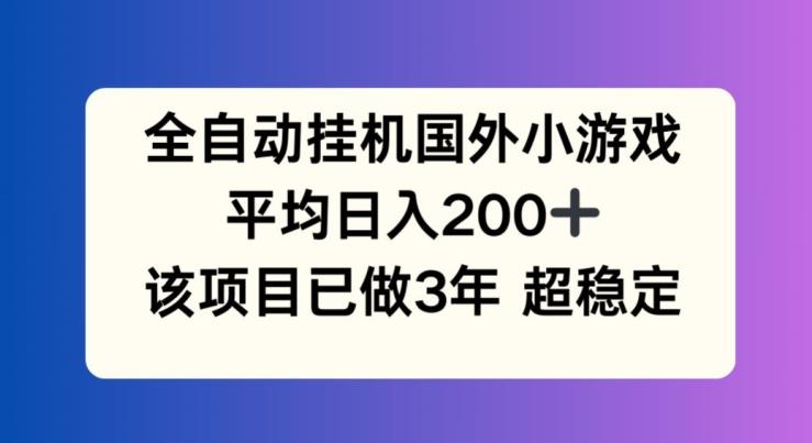 全自动挂机国外小游戏，平均日入200+，此项目已经做了3年 稳定持久【揭秘】-氚客吧