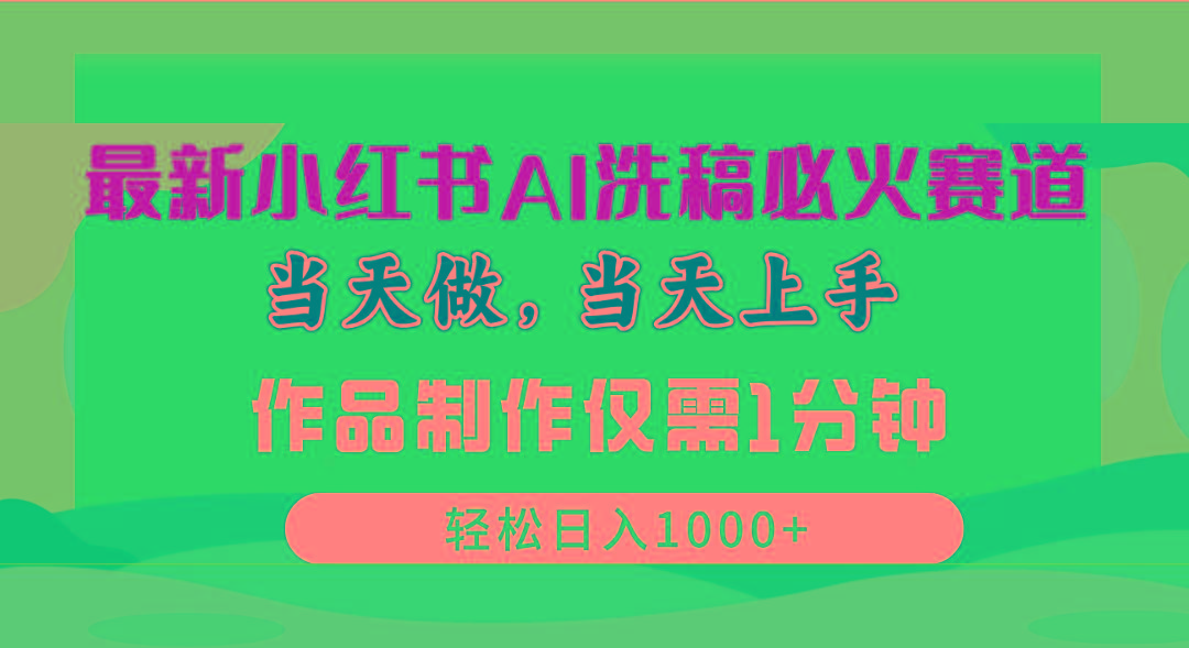 最新小红书AI洗稿必火赛道，当天做当天上手 作品制作仅需1分钟，日入1000+-氚客吧