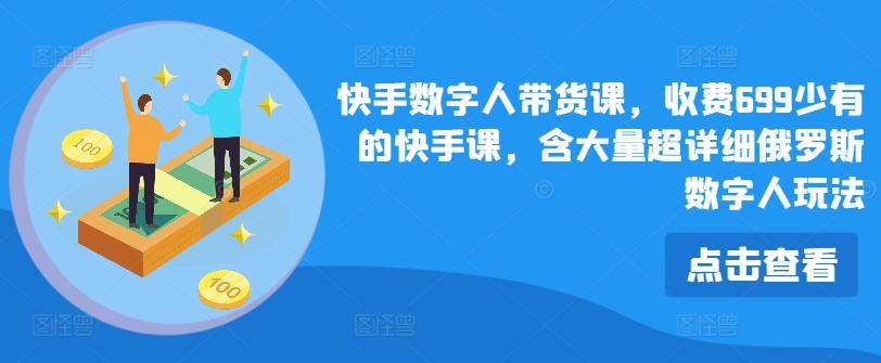 快手数字人带货课，收费699少有的快手课，含大量超详细俄罗斯数字人玩法-氚客吧