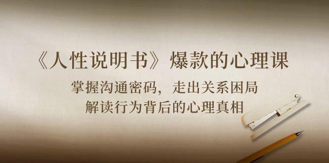 《人性 说明书》爆款的心理课：沟通密码/关系困局/解读行为背后心理真相-氚客吧