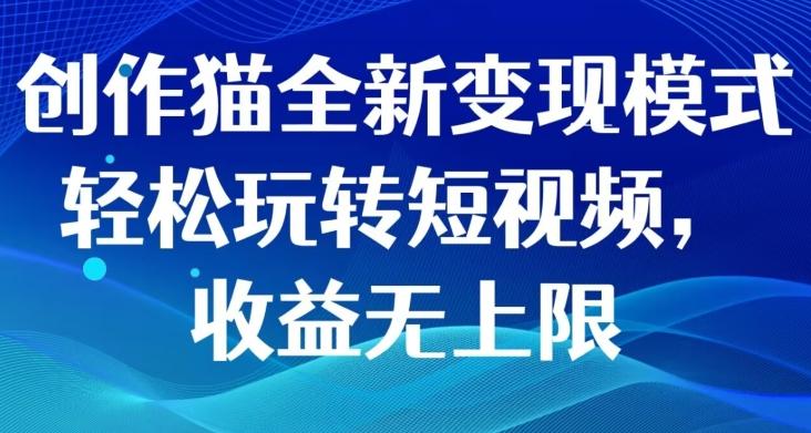 创作猫全新变现模式，轻松玩转短视频，收益无上限-氚客吧