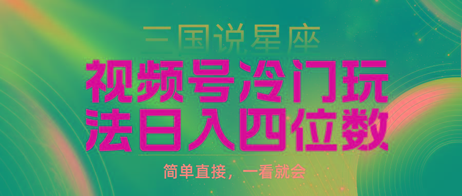 (9383期)视频号掘金冷门玩法，三国星座赛道，日入四位数(教程+素材)-氚客吧