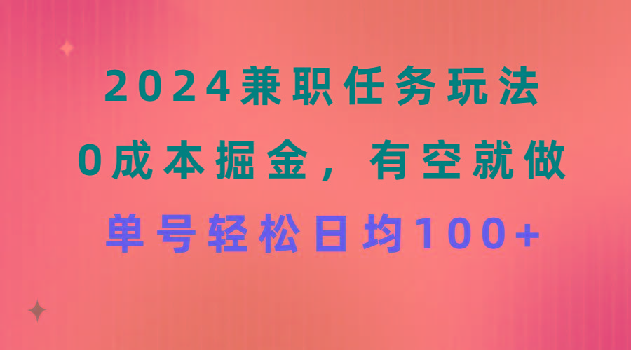 2024兼职任务玩法 0成本掘金，有空就做 单号轻松日均100+-氚客吧