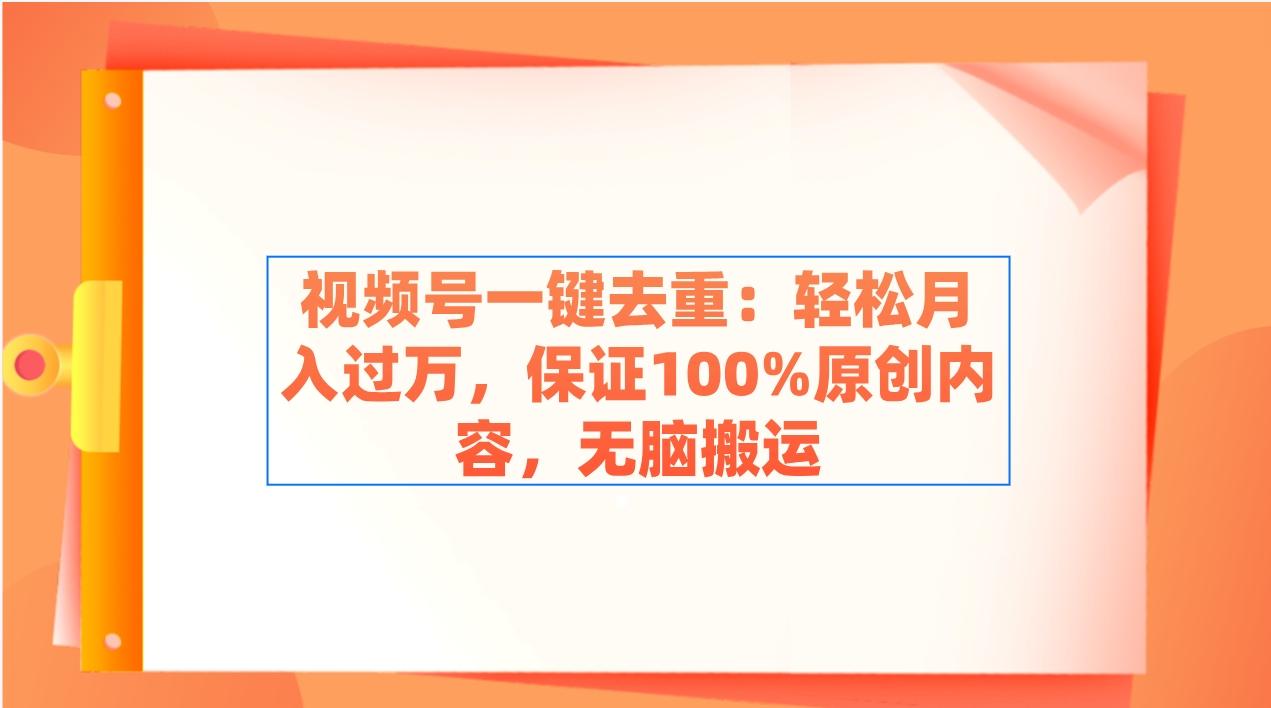 视频号一键去重：轻松月入过万，保证100%原创内容，无脑搬运-氚客吧