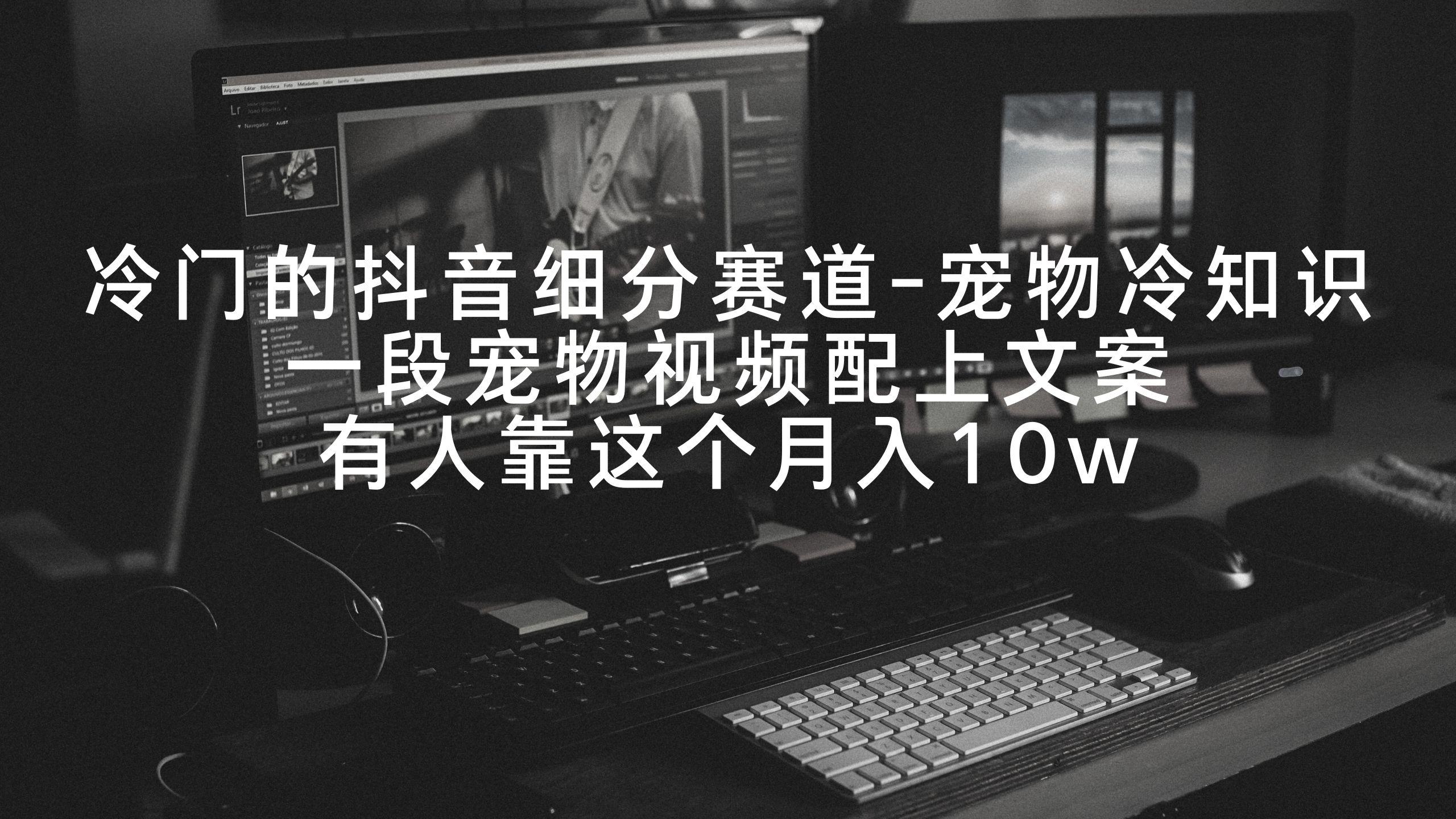 冷门的抖音细分赛道-宠物冷知识，一段宠物视频配上文案，有人靠这个月入10w-氚客吧