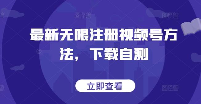 最新无限注册视频号方法，下载自测-氚客吧