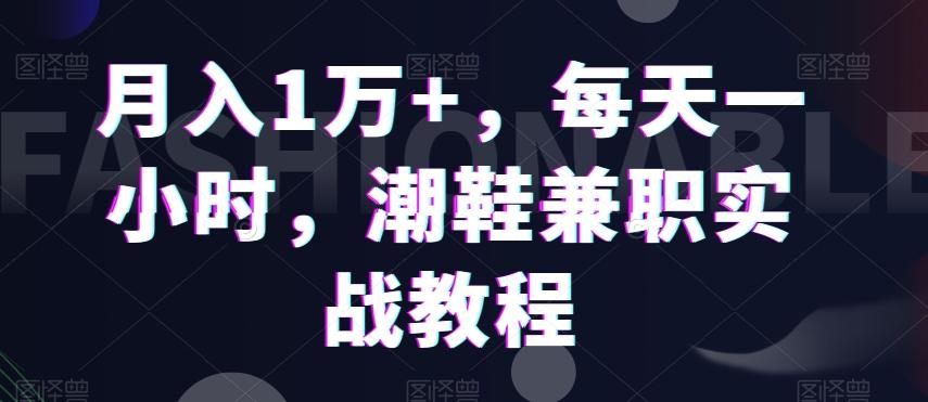 月入1万+，每天一小时，潮鞋兼职实战教程-氚客吧