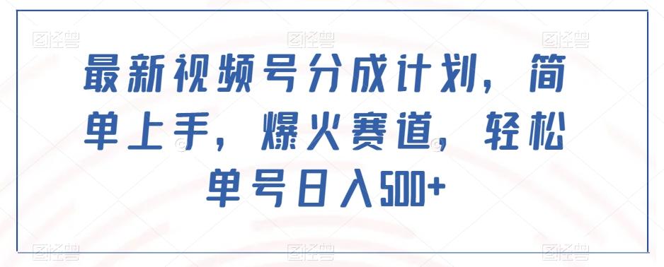 最新视频号分成计划，简单上手，爆火赛道，轻松单号日入500+-氚客吧